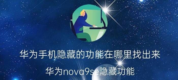 华为手机隐藏的功能在哪里找出来 华为nova9se隐藏功能？